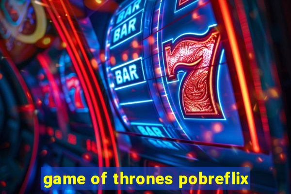 game of thrones pobreflix